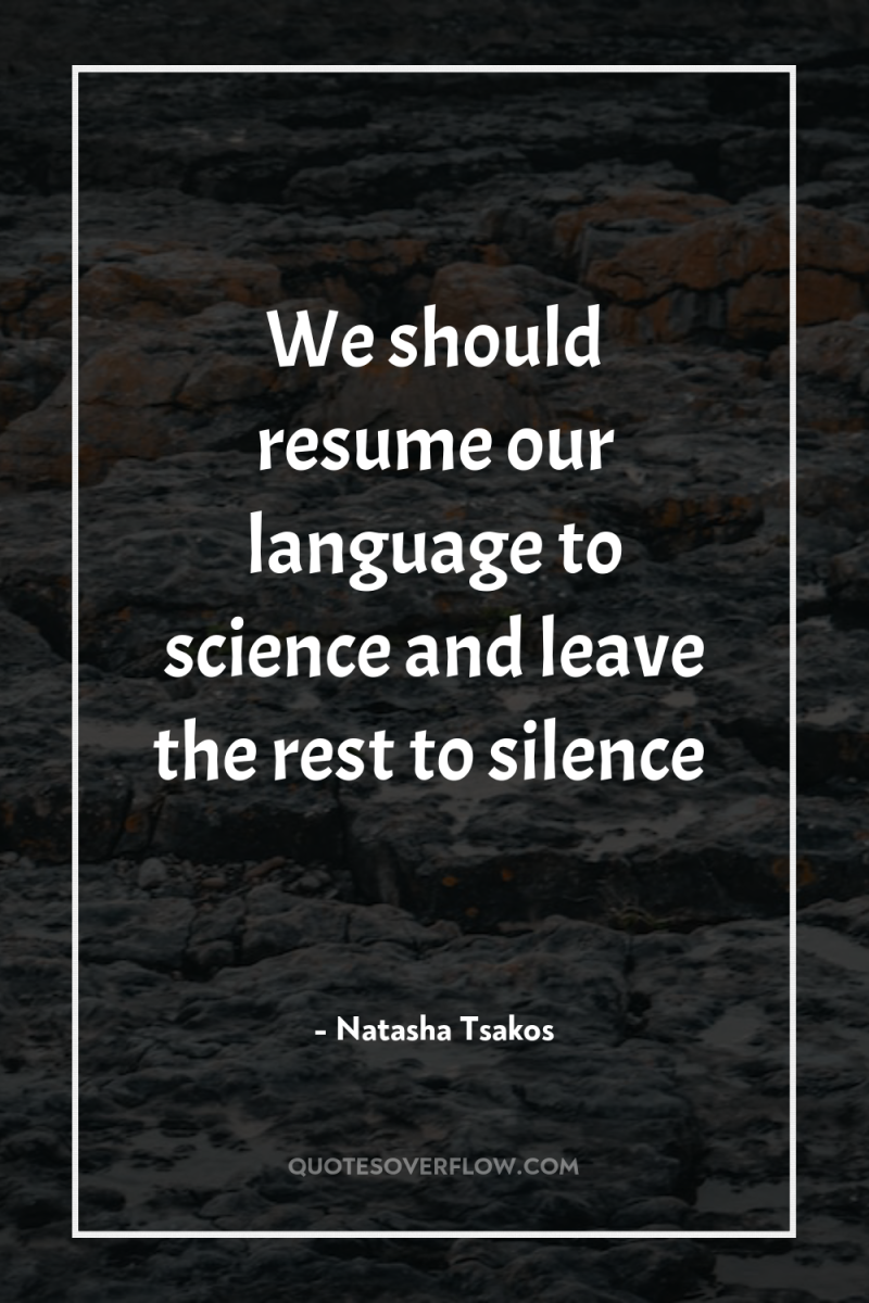 We should resume our language to science and leave the...