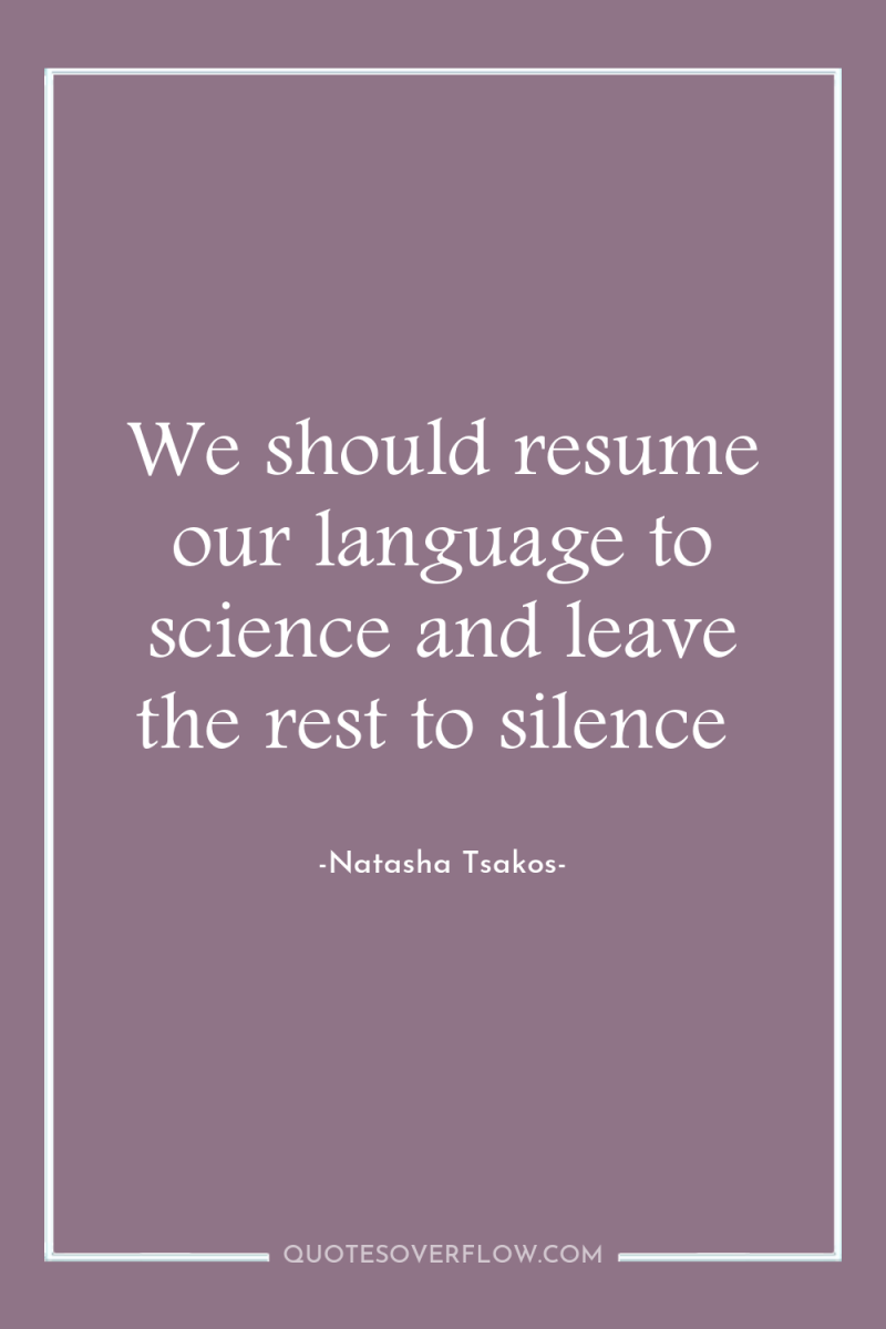 We should resume our language to science and leave the...