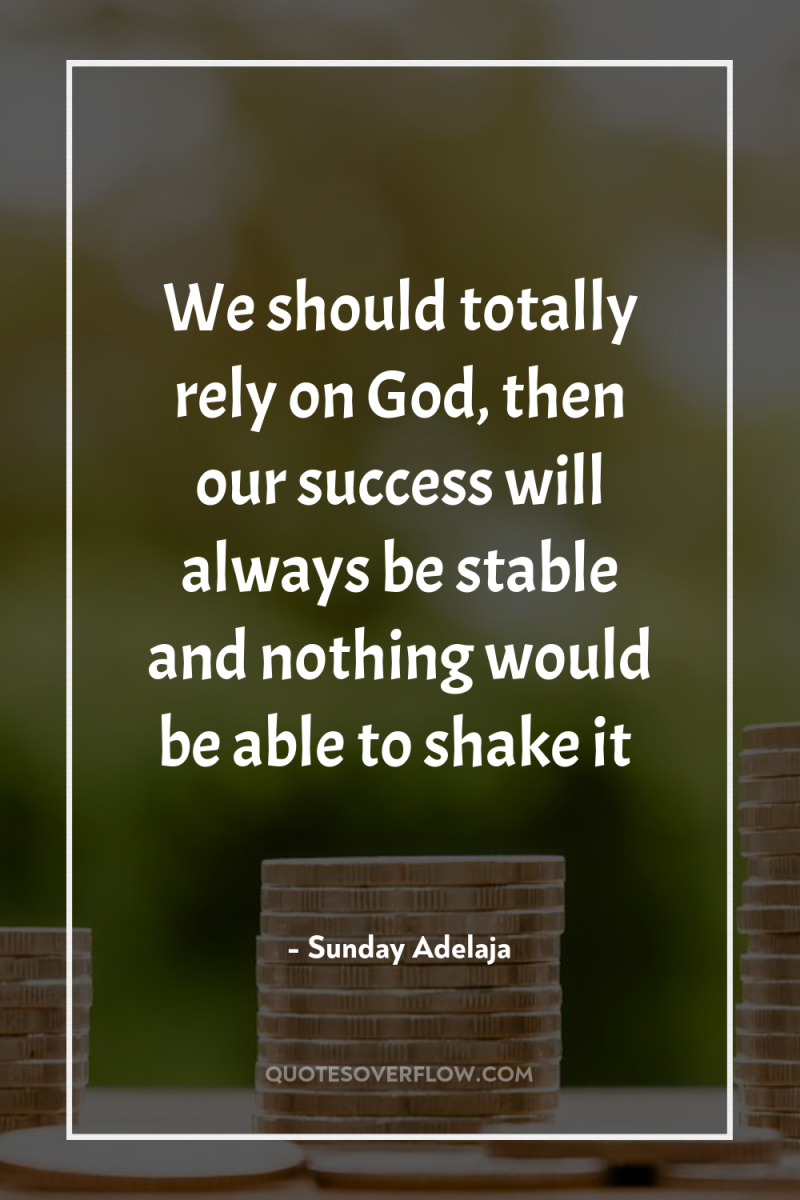 We should totally rely on God, then our success will...