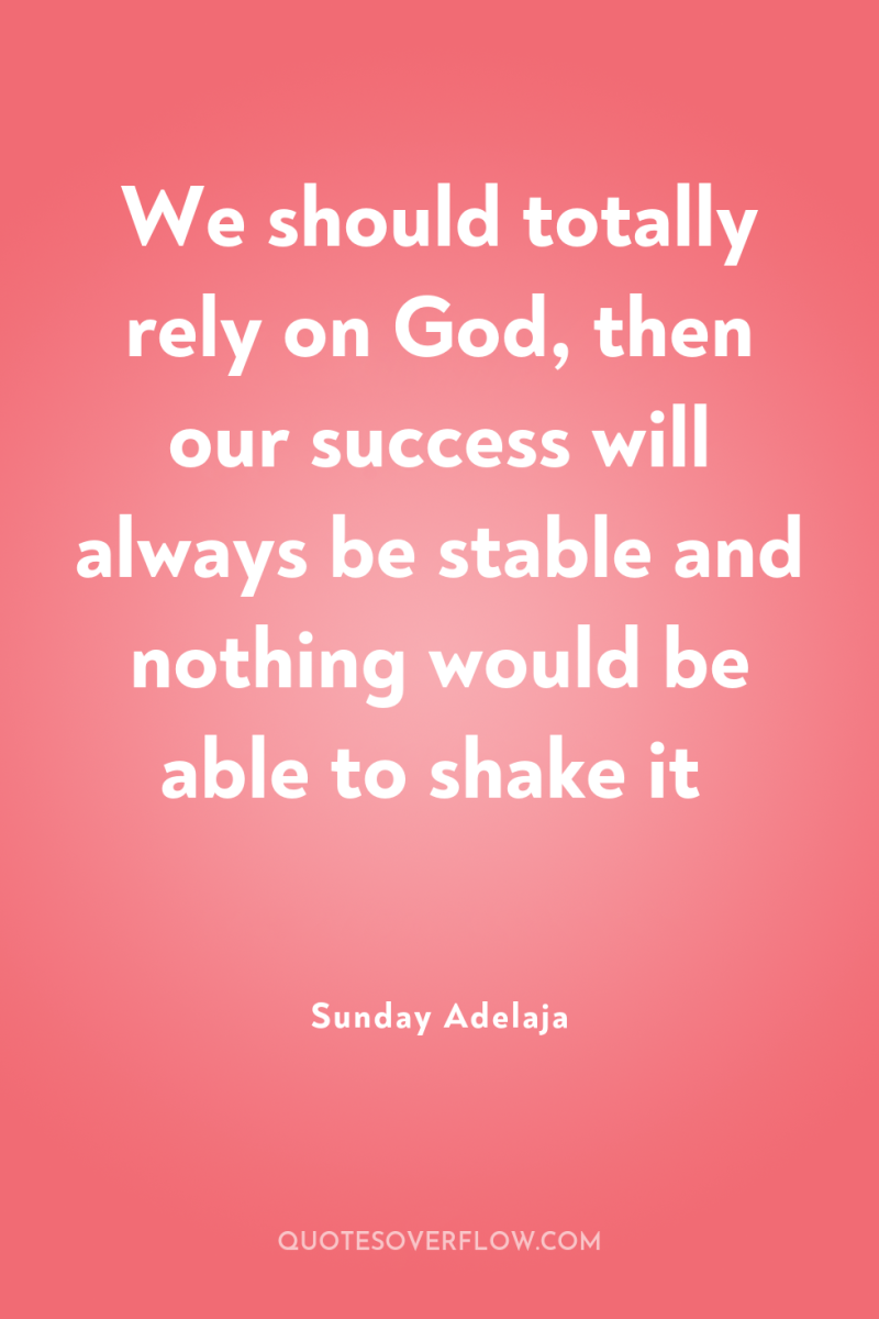 We should totally rely on God, then our success will...