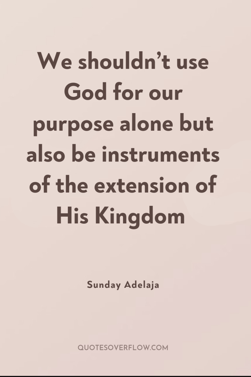 We shouldn’t use God for our purpose alone but also...