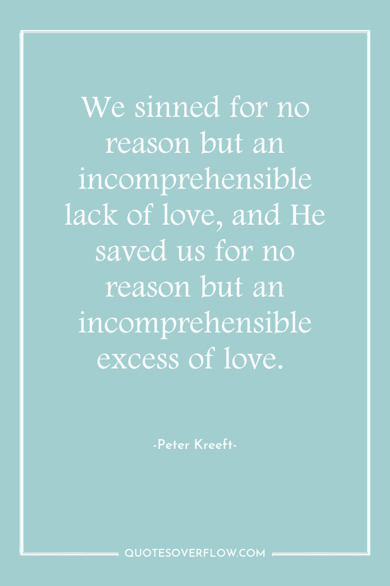 We sinned for no reason but an incomprehensible lack of...