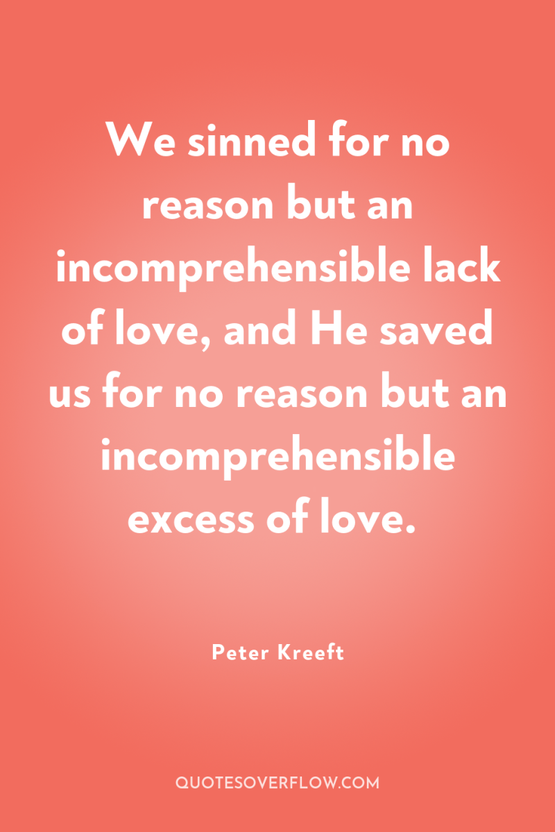 We sinned for no reason but an incomprehensible lack of...