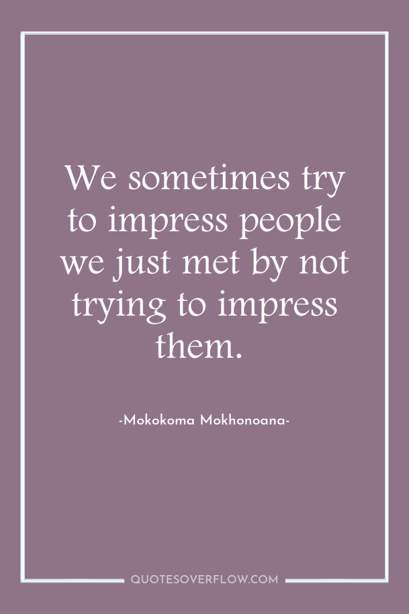 We sometimes try to impress people we just met by...