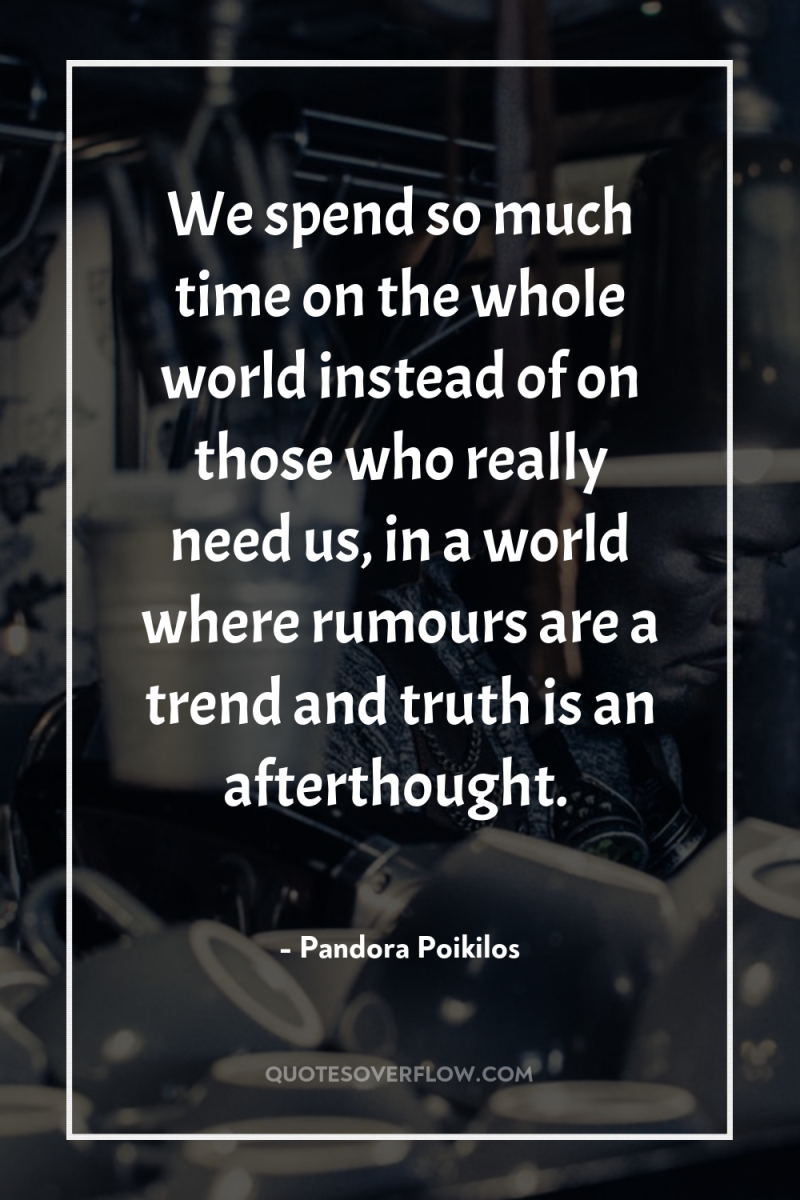 We spend so much time on the whole world instead...
