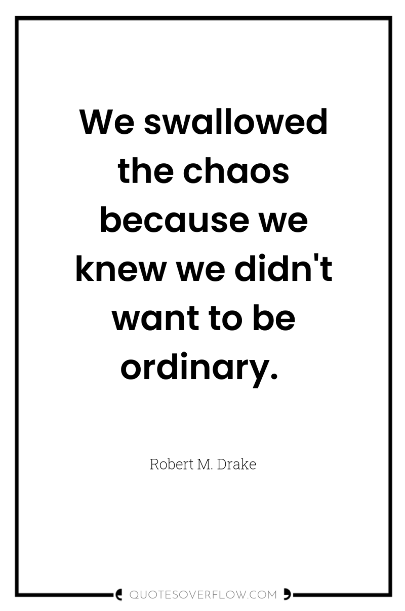 We swallowed the chaos because we knew we didn't want...