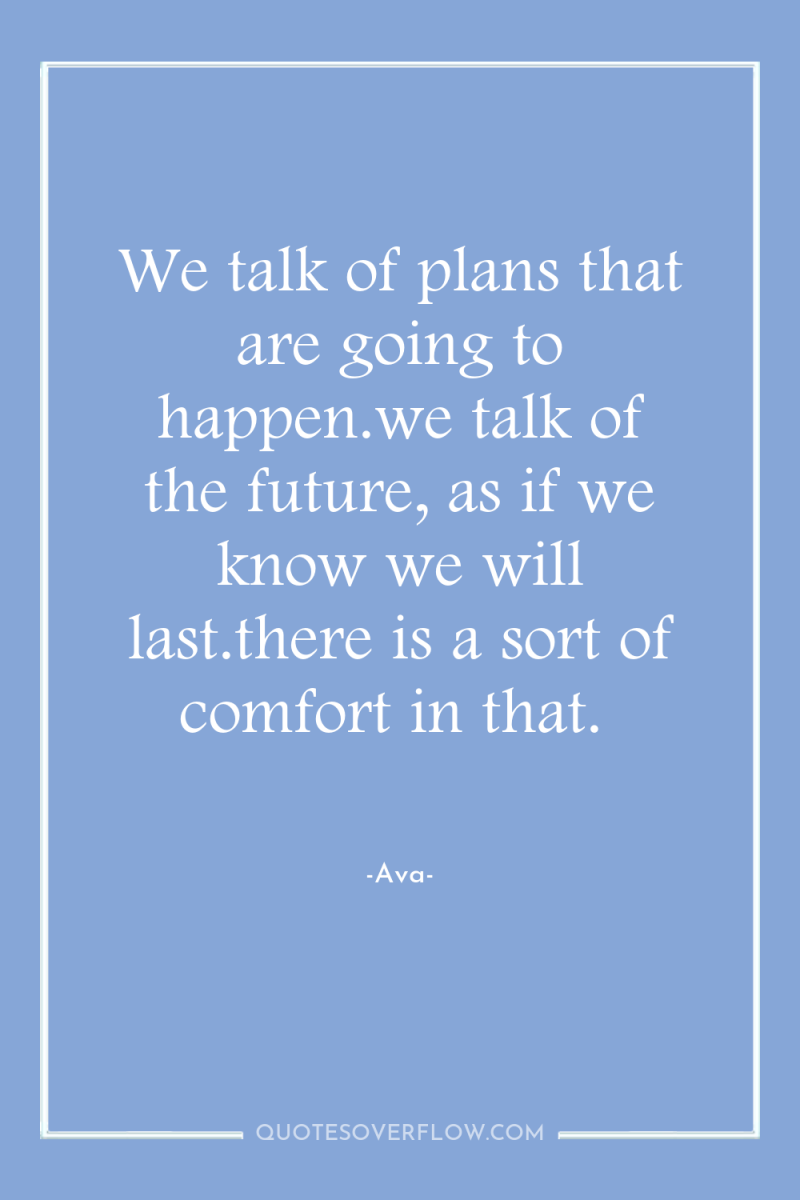 We talk of plans that are going to happen.we talk...