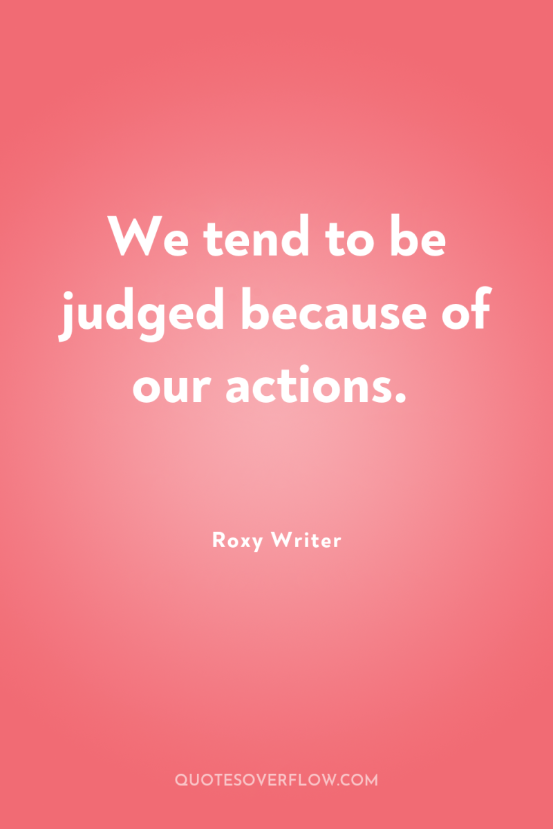 We tend to be judged because of our actions. 