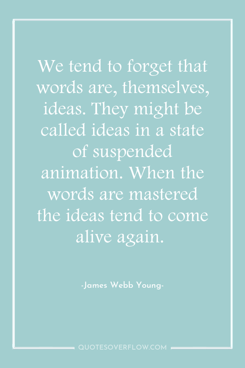 We tend to forget that words are, themselves, ideas. They...