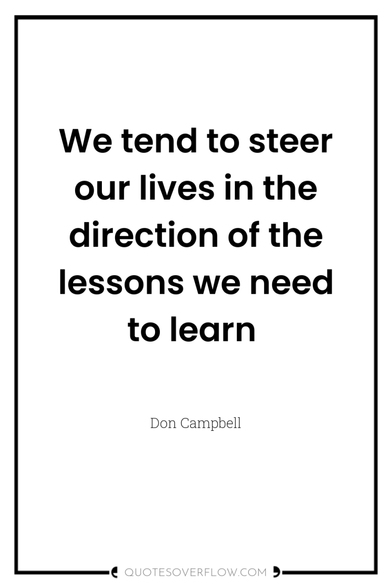 We tend to steer our lives in the direction of...