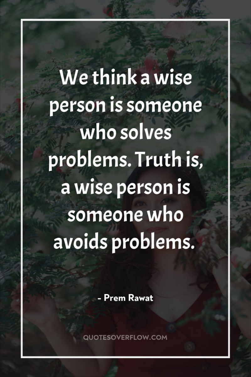 We think a wise person is someone who solves problems....