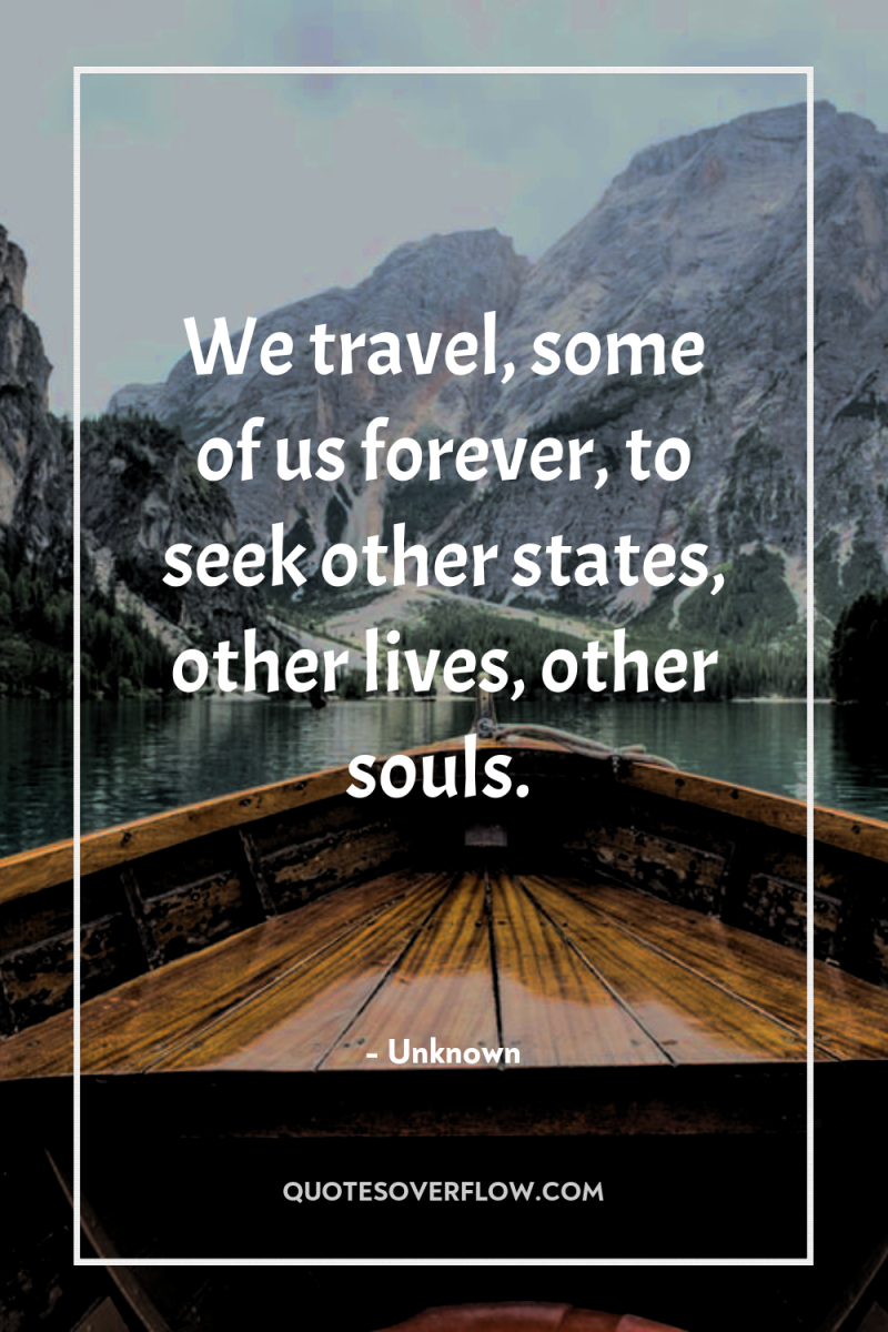 We travel, some of us forever, to seek other states,...