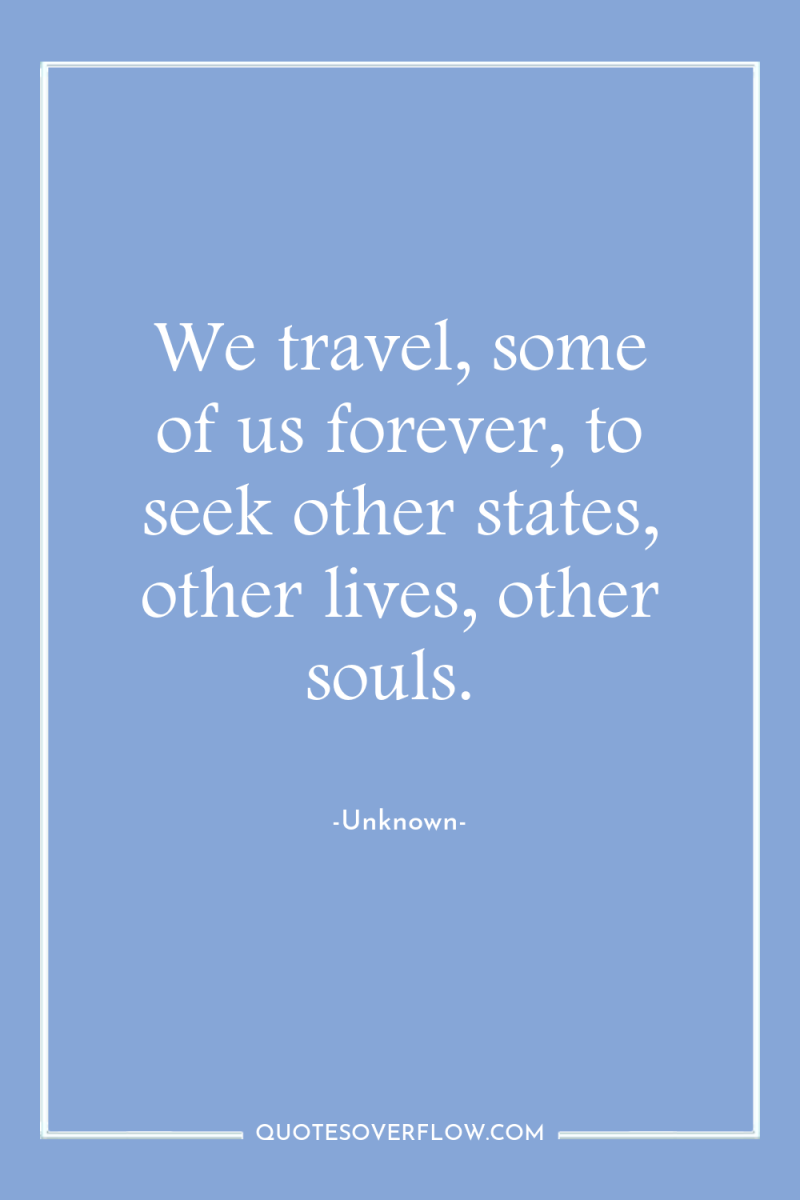 We travel, some of us forever, to seek other states,...