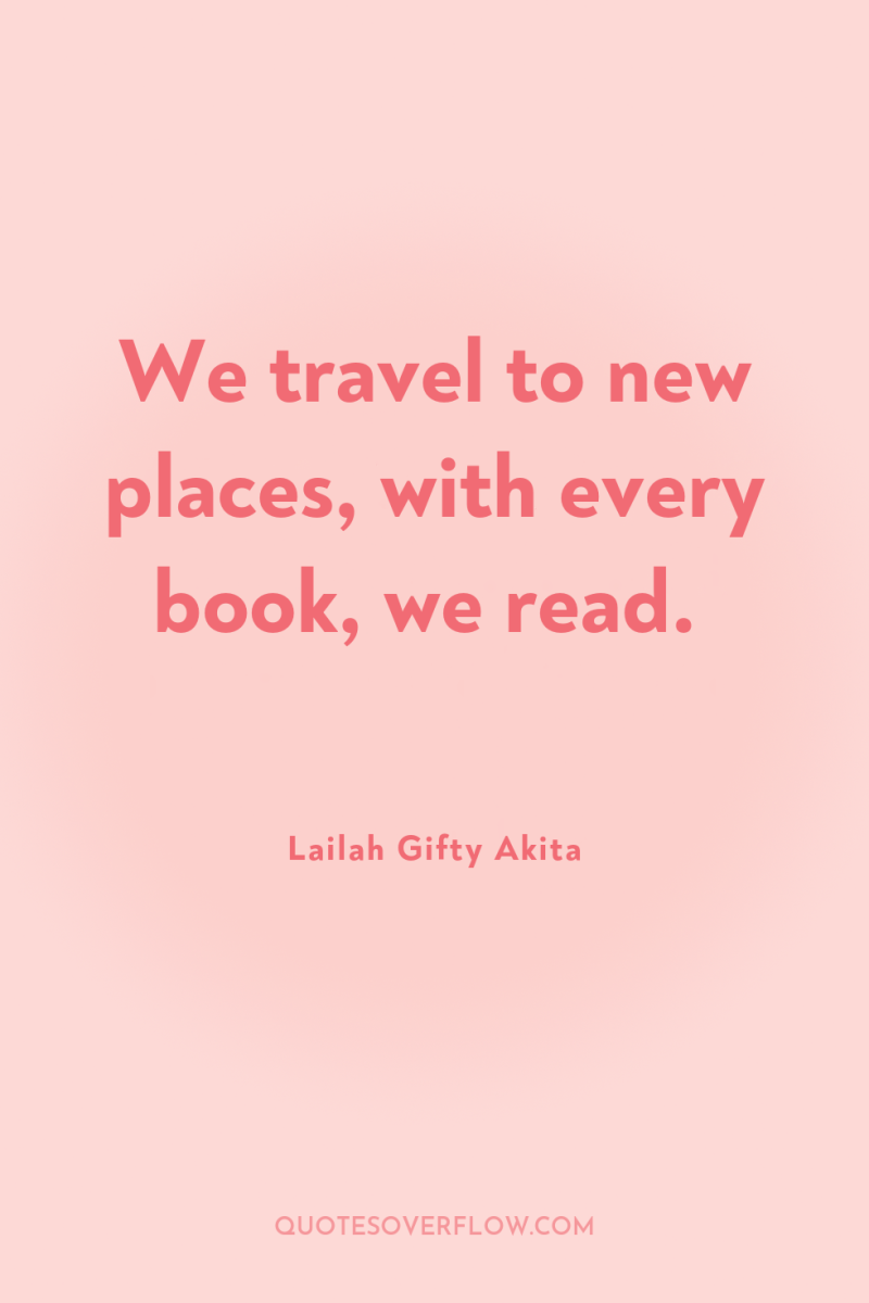 We travel to new places, with every book, we read. 