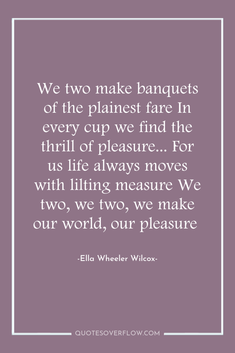 We two make banquets of the plainest fare In every...