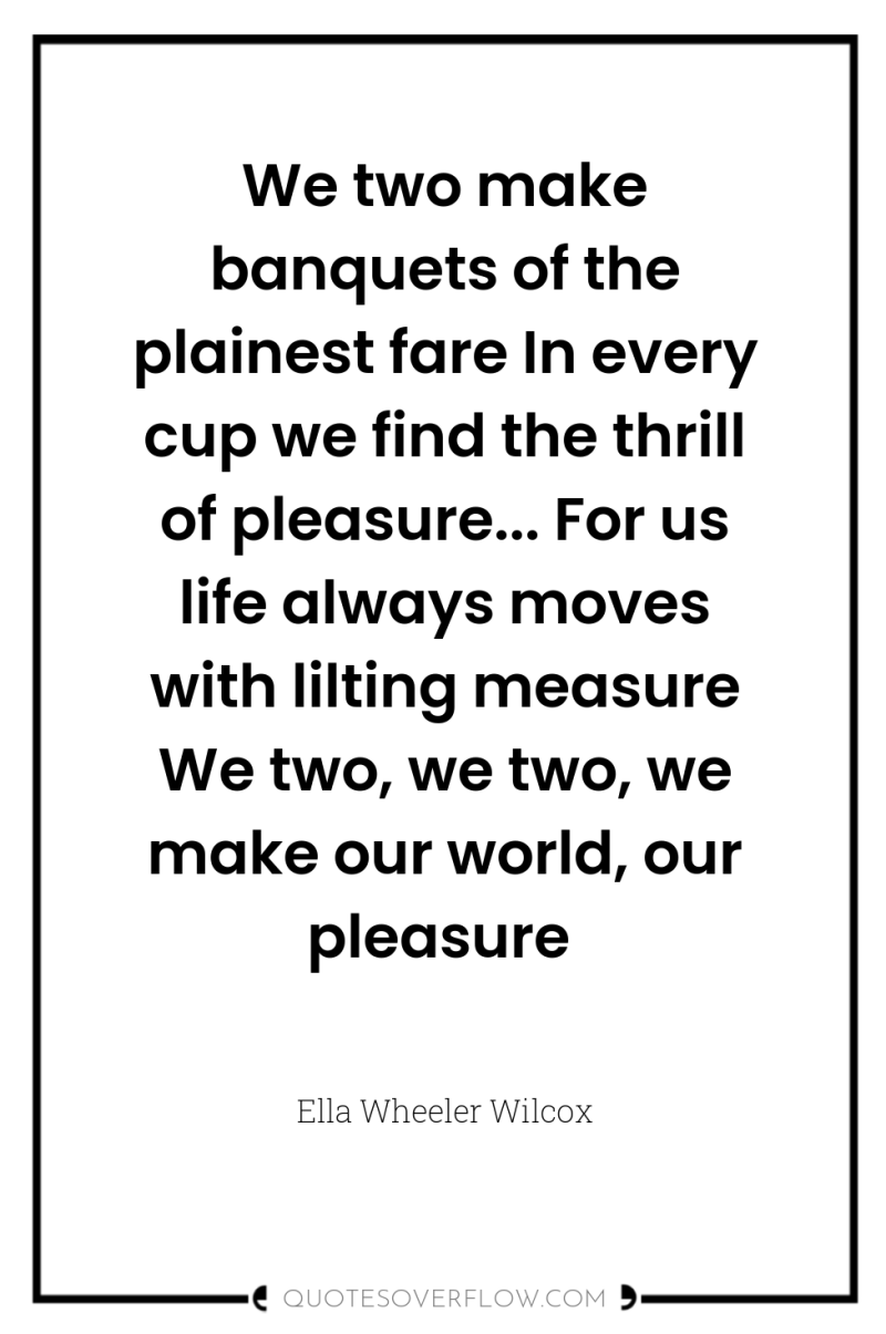 We two make banquets of the plainest fare In every...