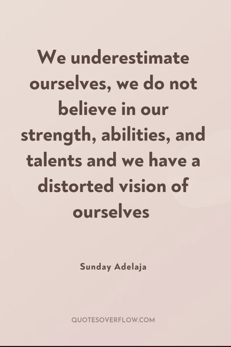 We underestimate ourselves, we do not believe in our strength,...