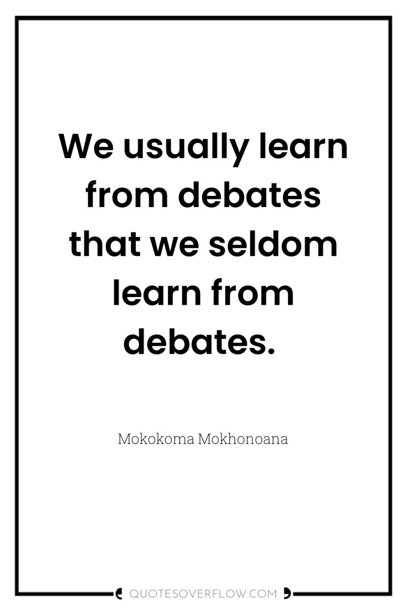 We usually learn from debates that we seldom learn from...