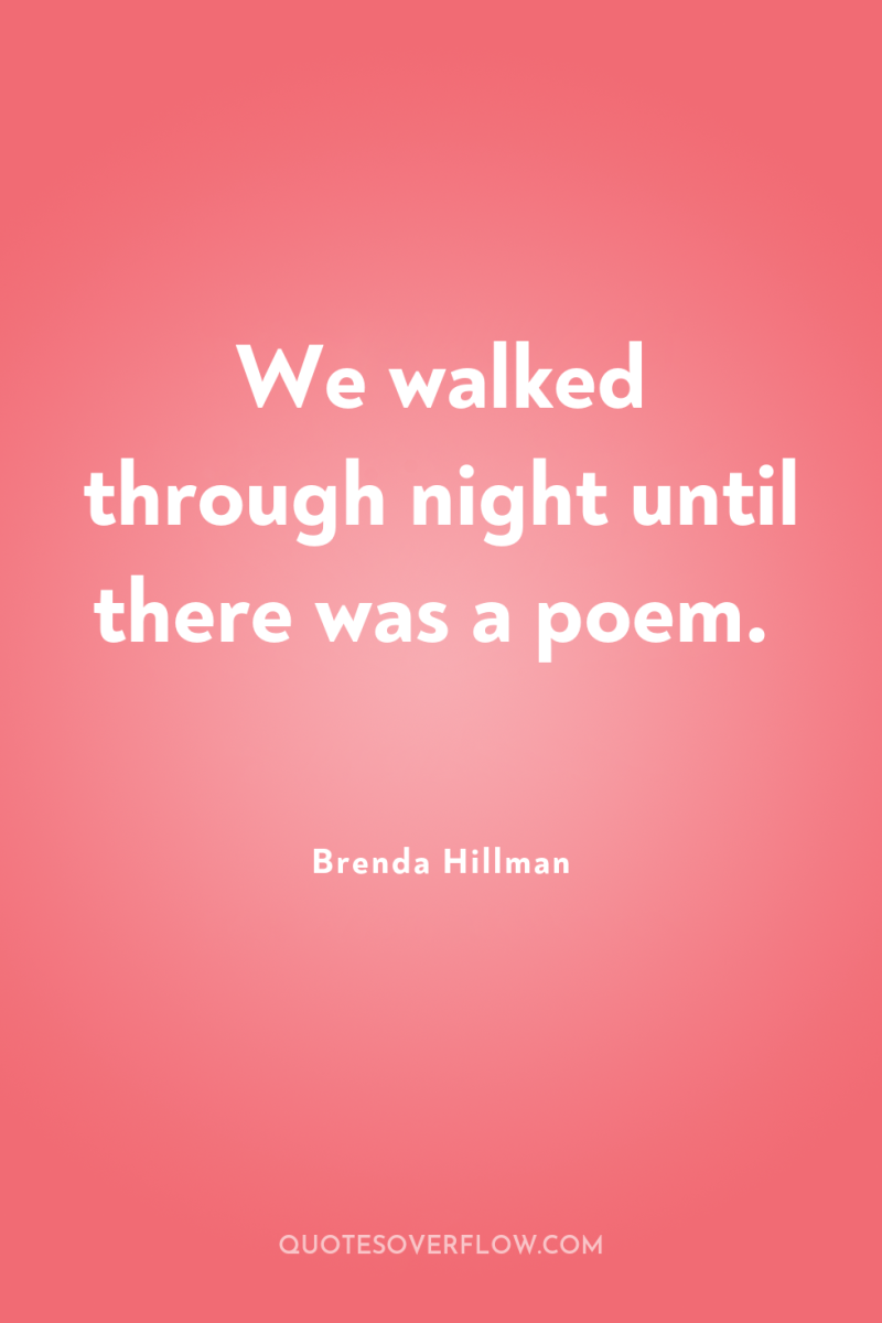 We walked through night until there was a poem. 
