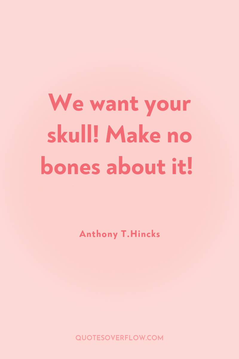 We want your skull! Make no bones about it! 