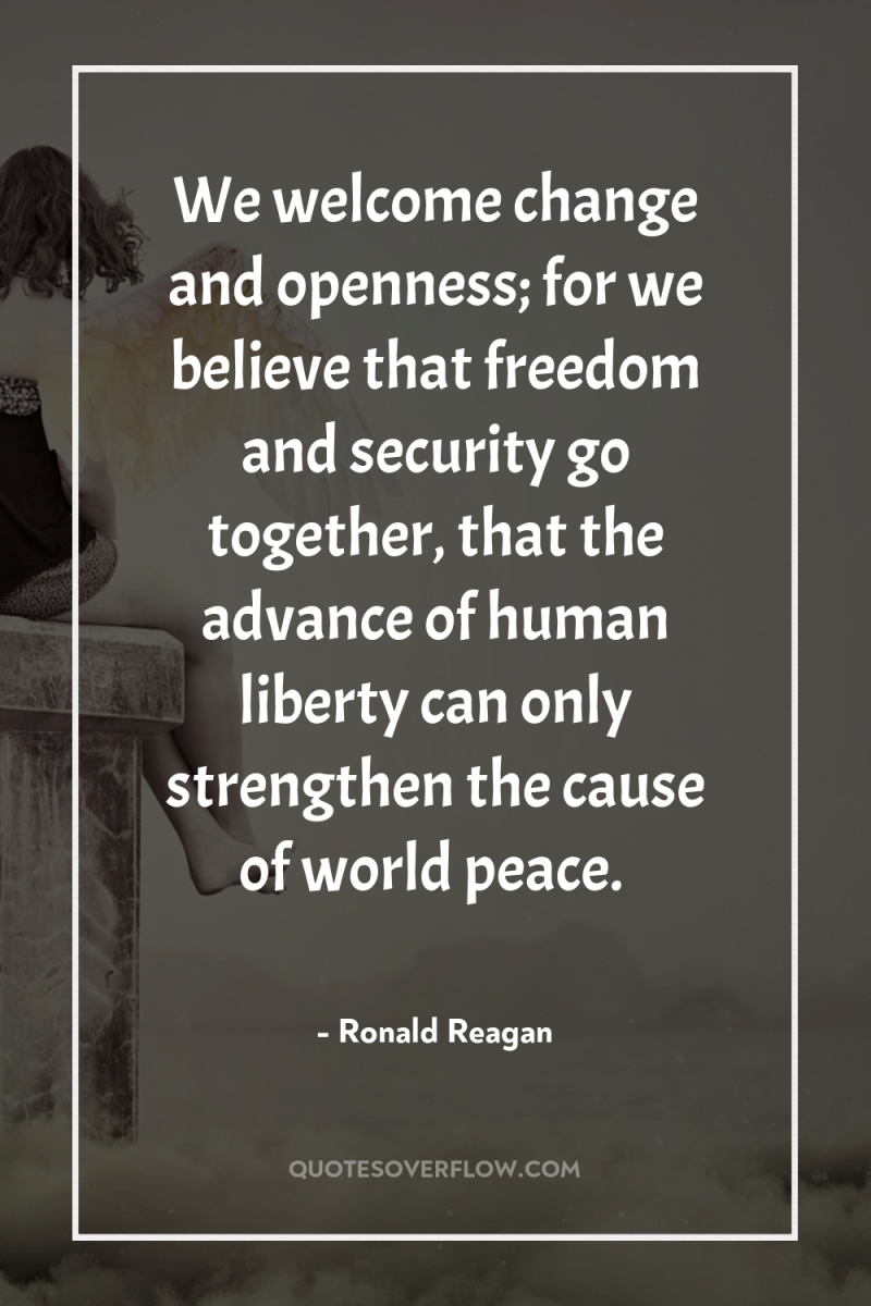 We welcome change and openness; for we believe that freedom...