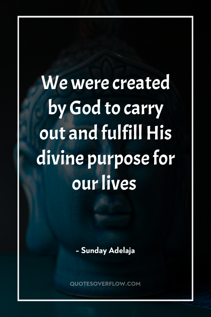 We were created by God to carry out and fulfill...