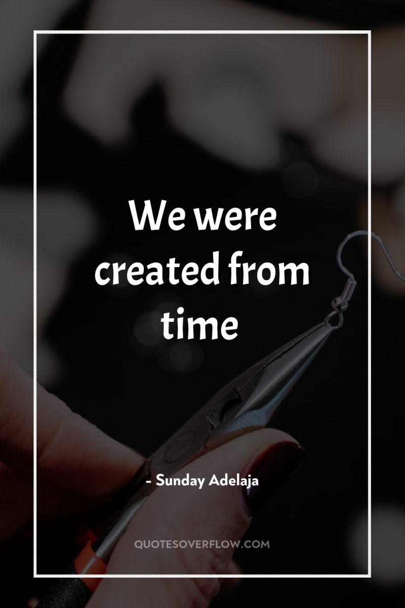 We were created from time 