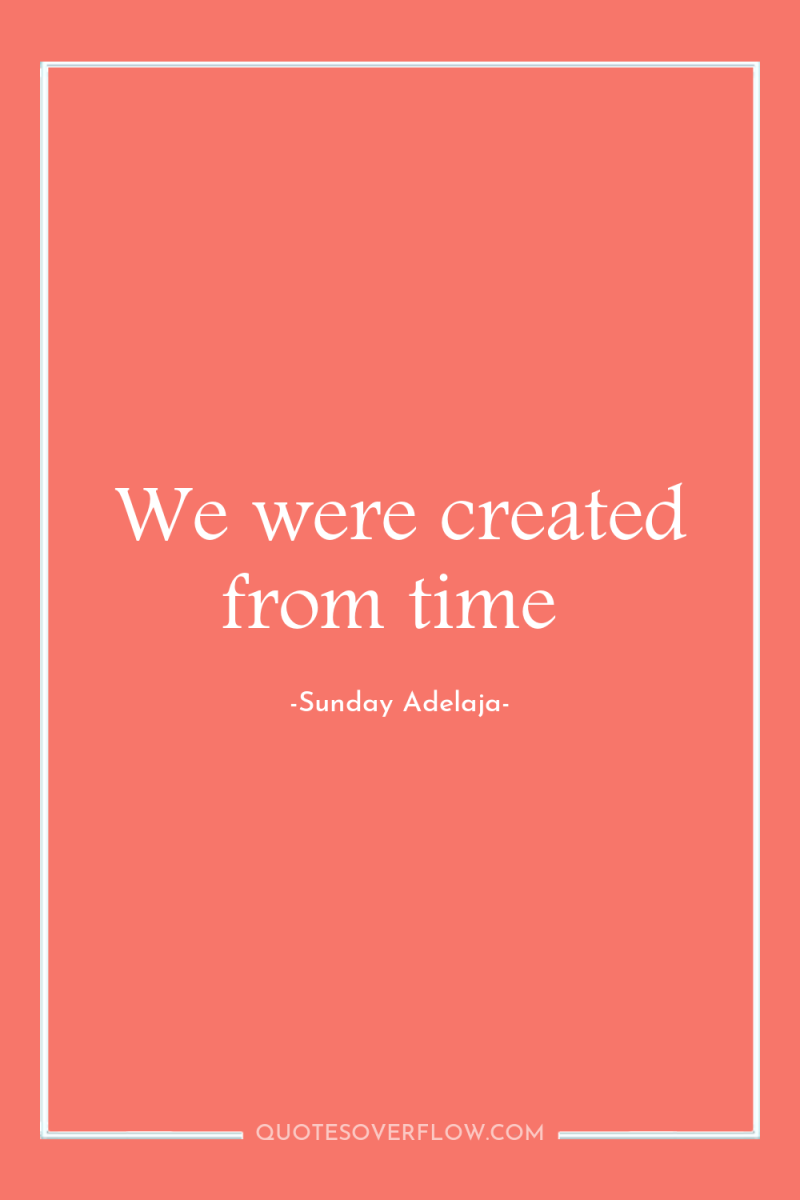 We were created from time 