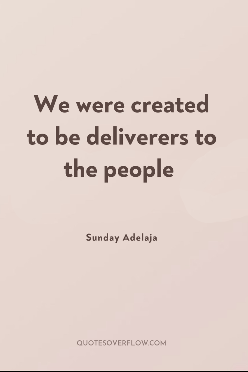 We were created to be deliverers to the people 