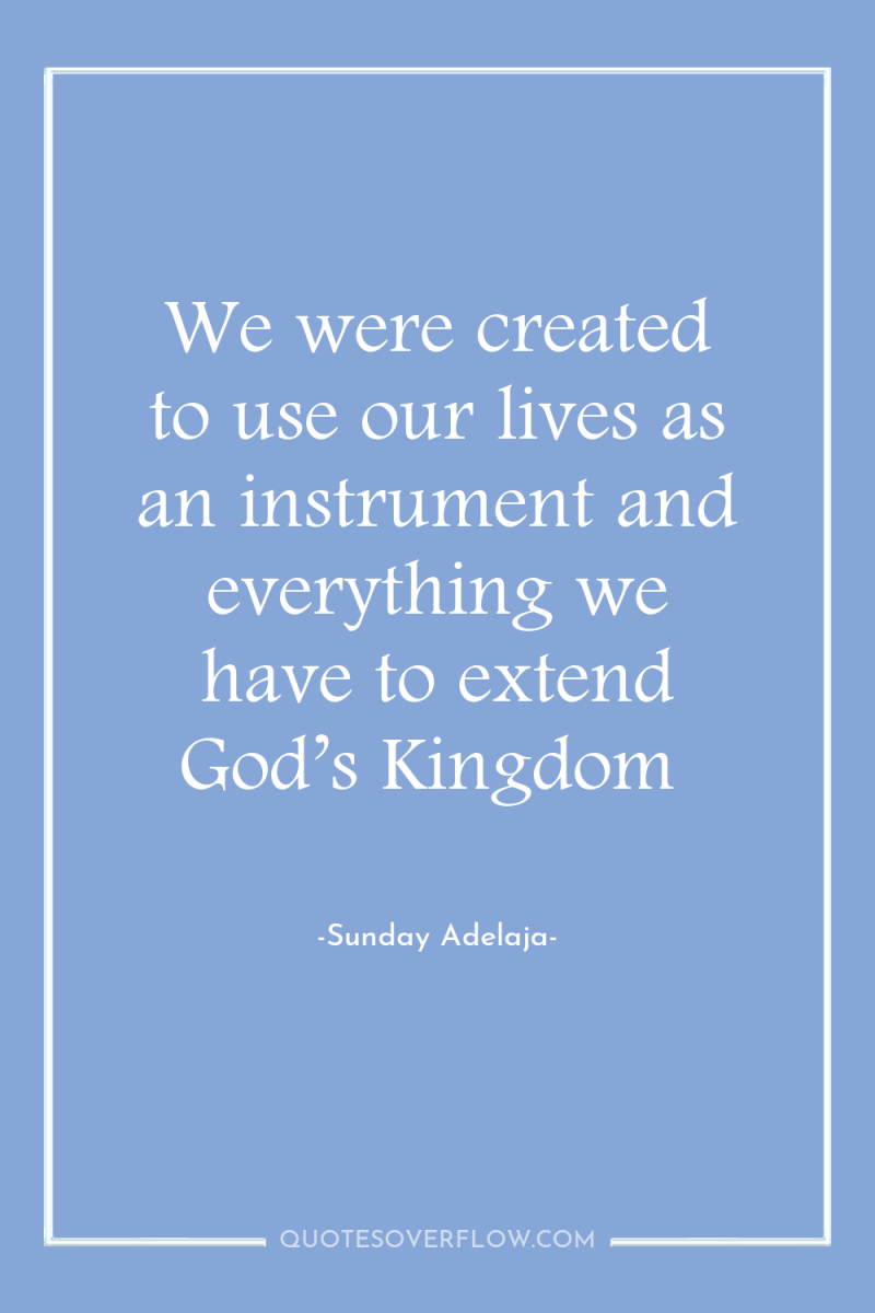 We were created to use our lives as an instrument...