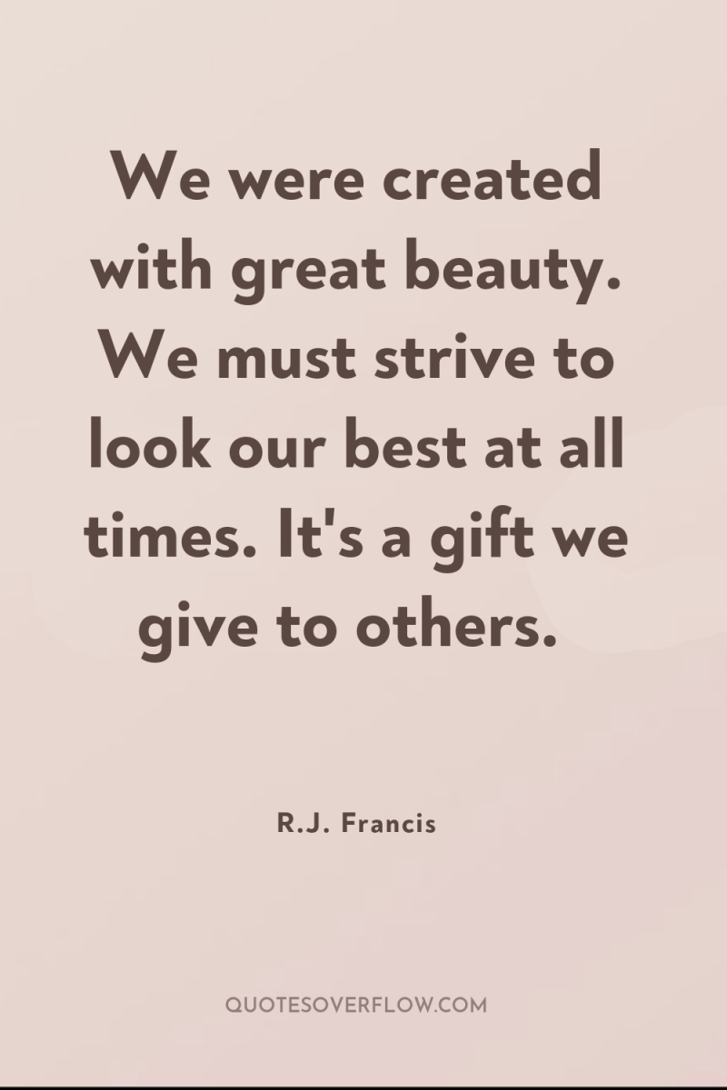 We were created with great beauty. We must strive to...