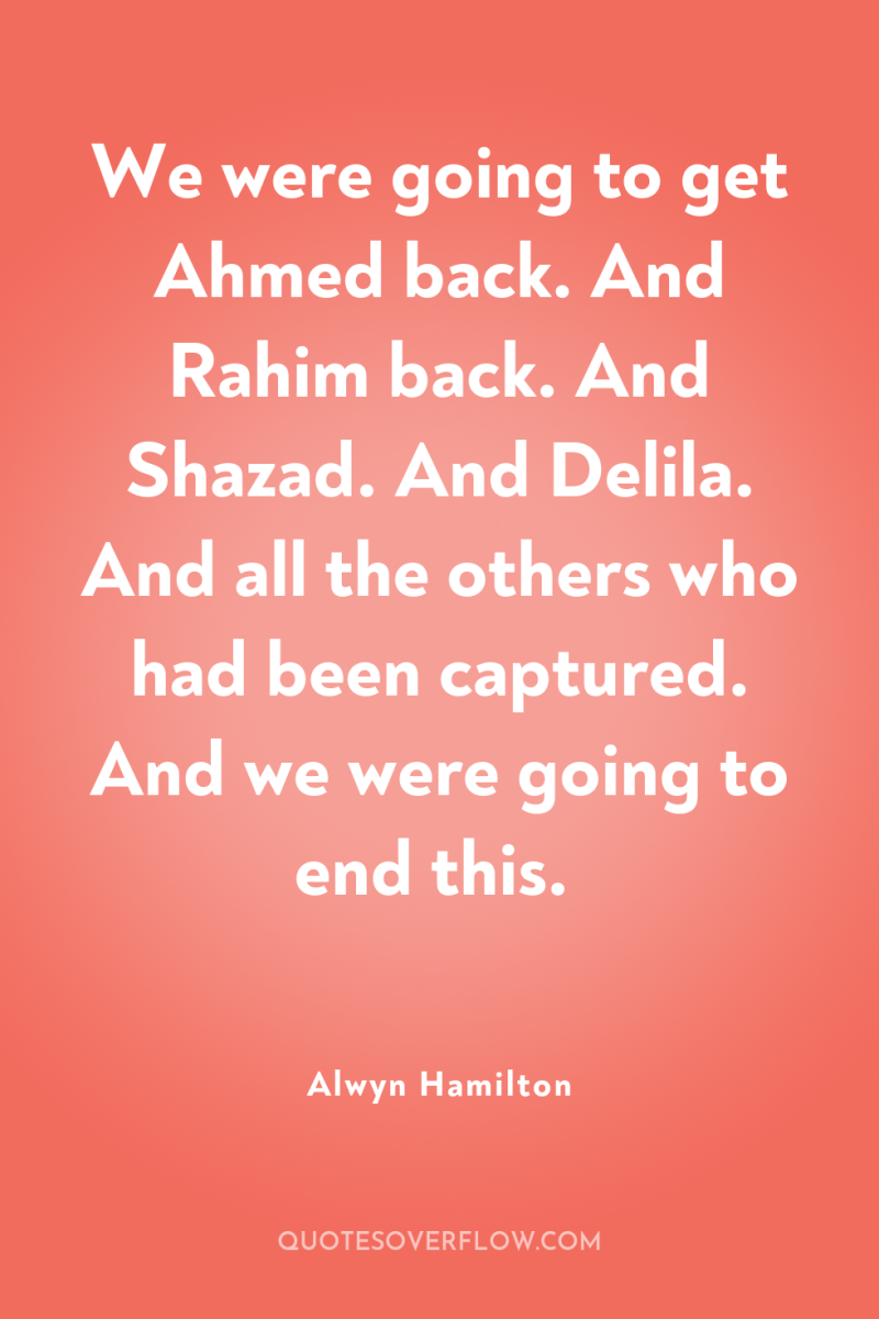 We were going to get Ahmed back. And Rahim back....