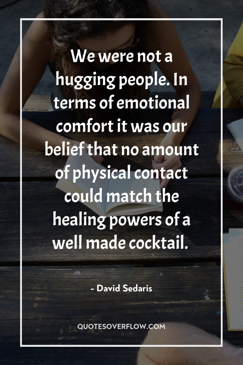 We were not a hugging people. In terms of emotional...