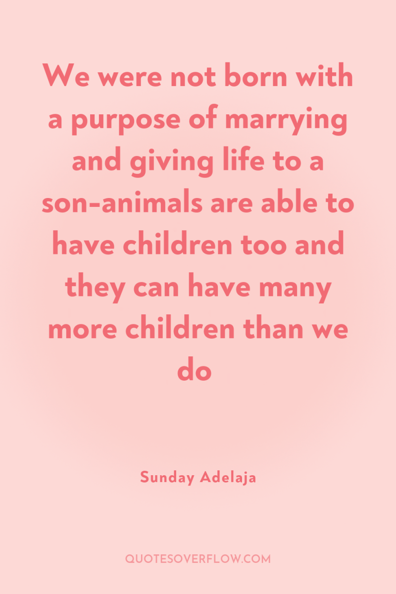 We were not born with a purpose of marrying and...