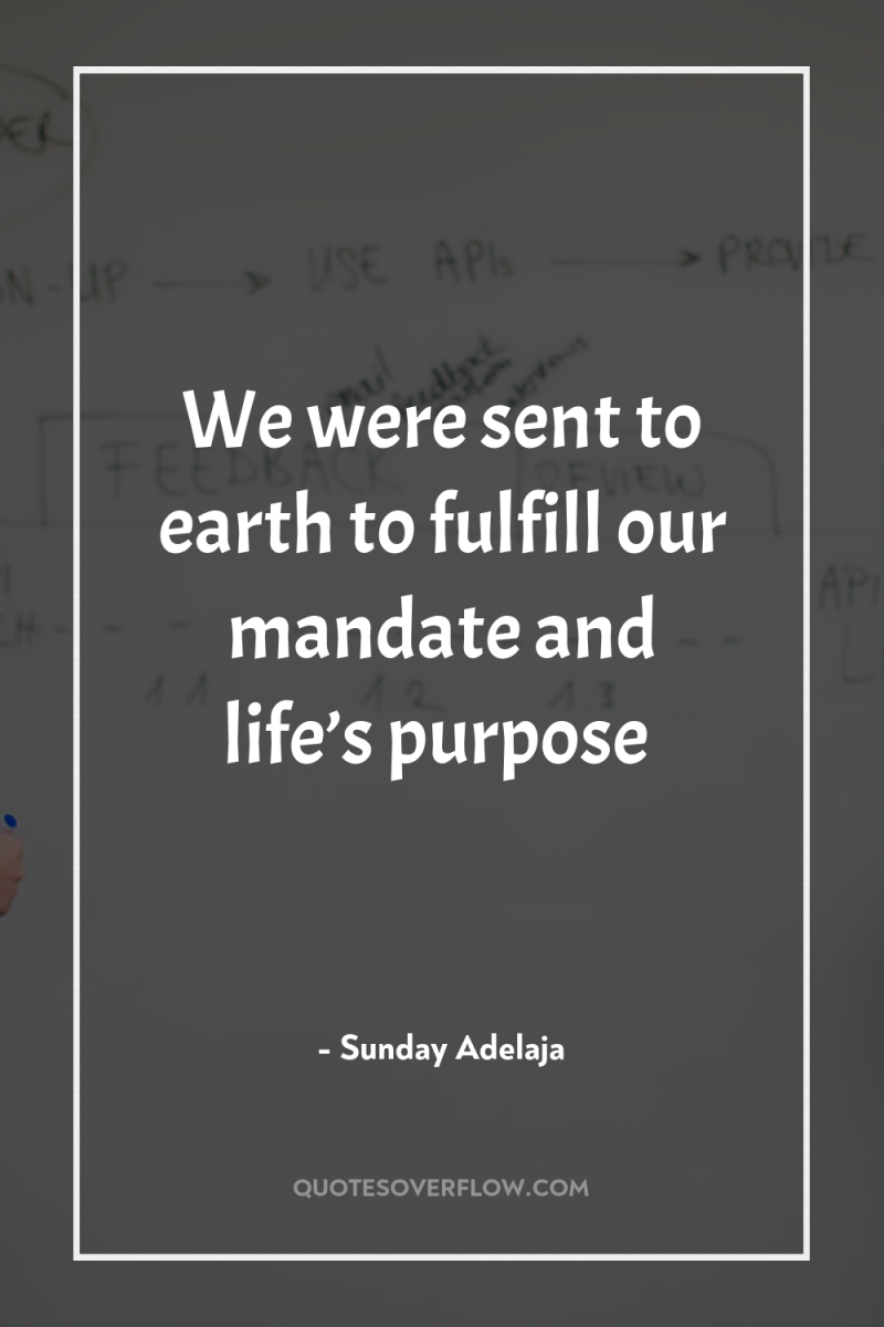 We were sent to earth to fulfill our mandate and...