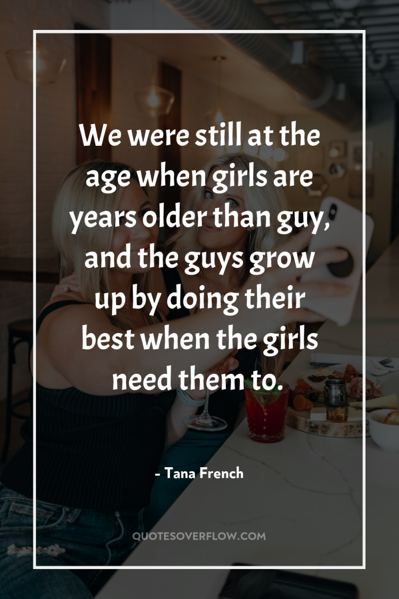 We were still at the age when girls are years...