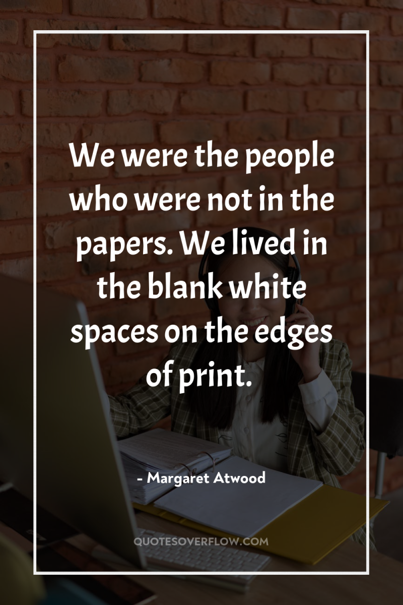 We were the people who were not in the papers....