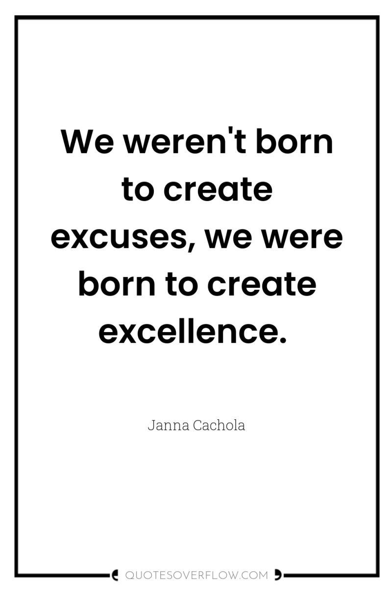 We weren't born to create excuses, we were born to...