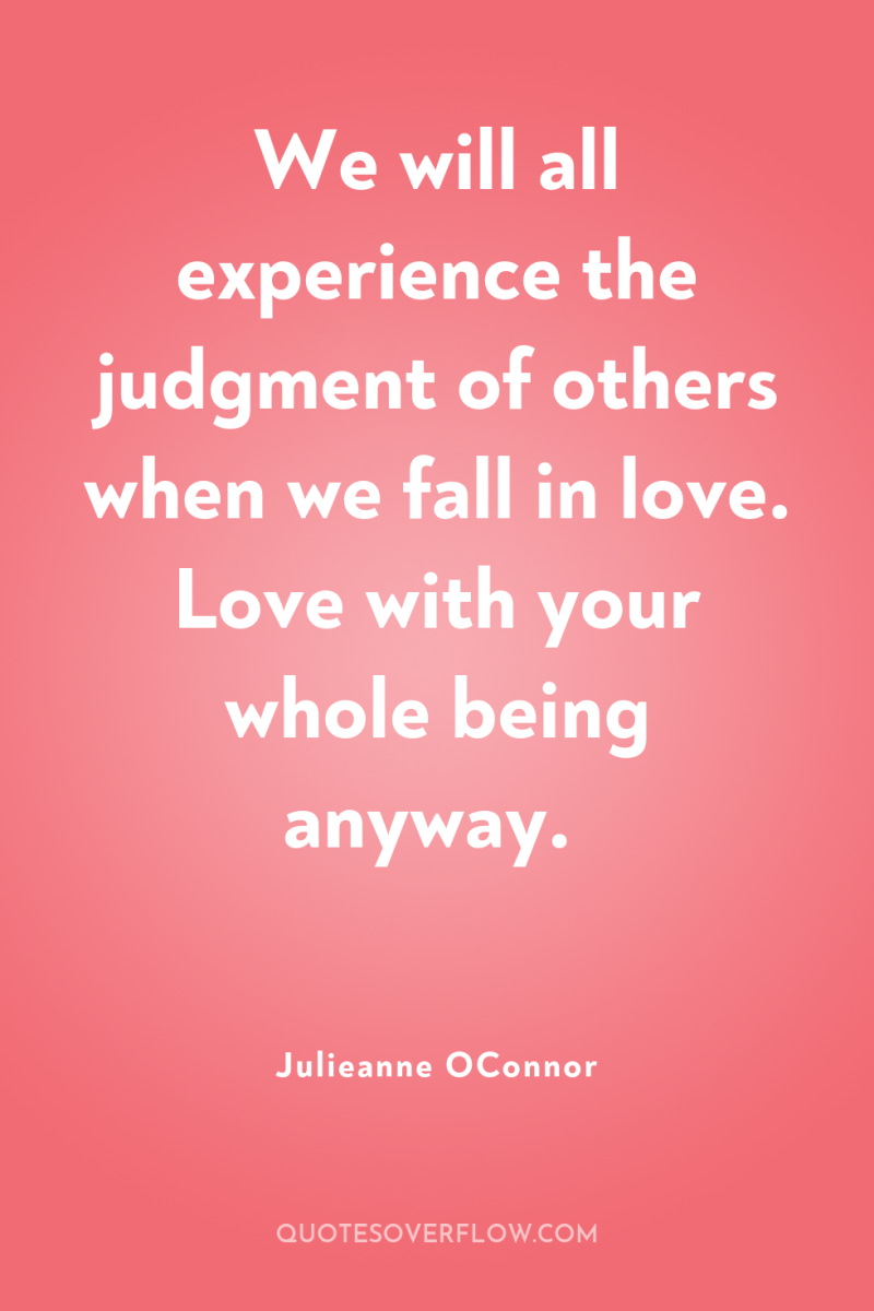 We will all experience the judgment of others when we...