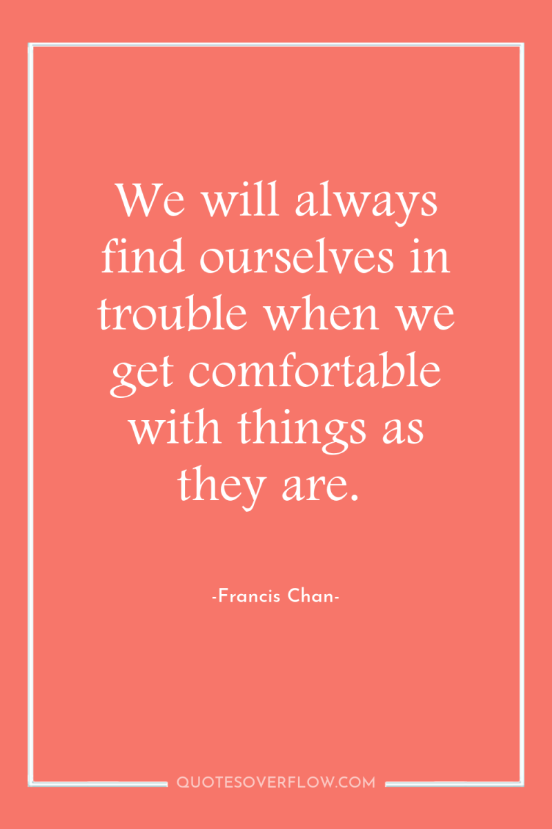 We will always find ourselves in trouble when we get...
