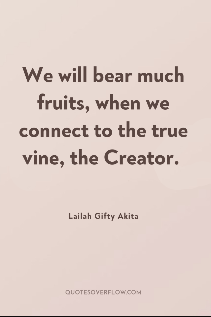 We will bear much fruits, when we connect to the...