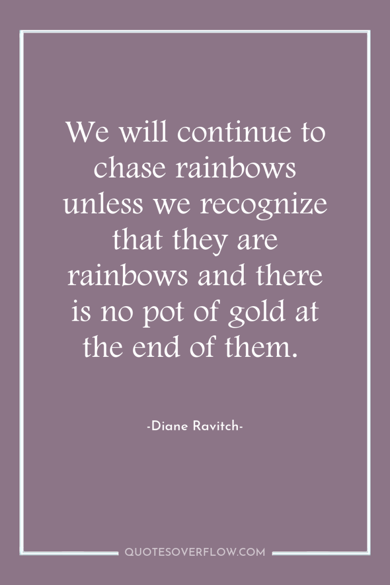 We will continue to chase rainbows unless we recognize that...