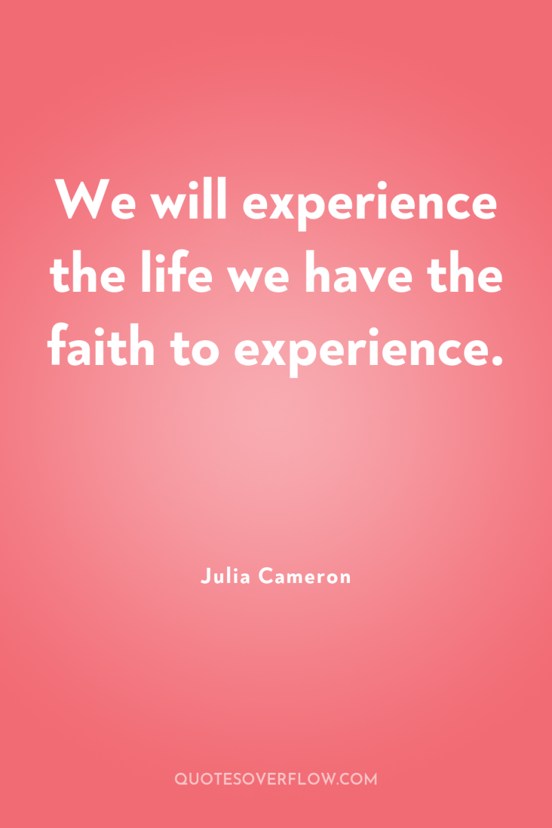 We will experience the life we have the faith to...