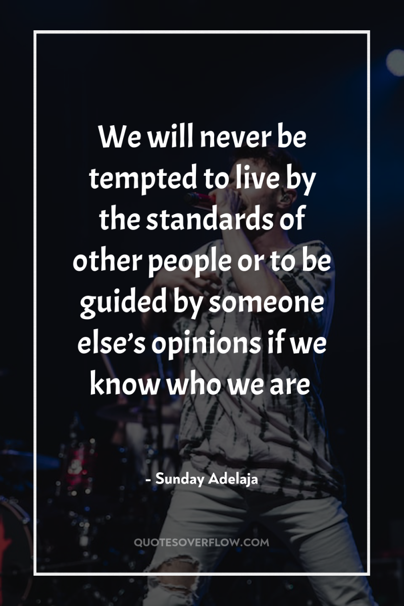 We will never be tempted to live by the standards...