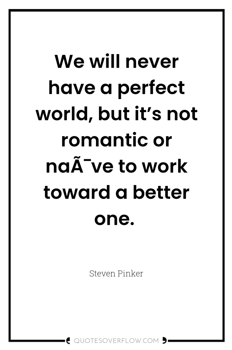 We will never have a perfect world, but it’s not...