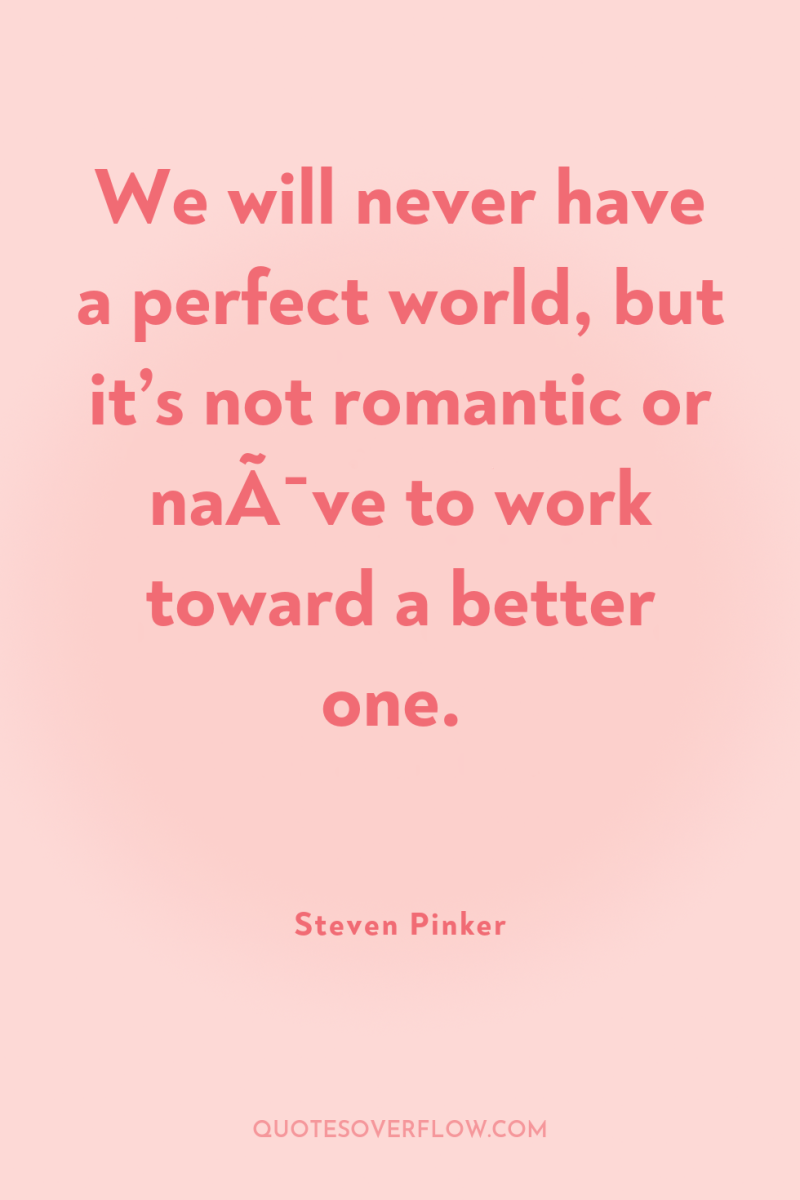 We will never have a perfect world, but it’s not...