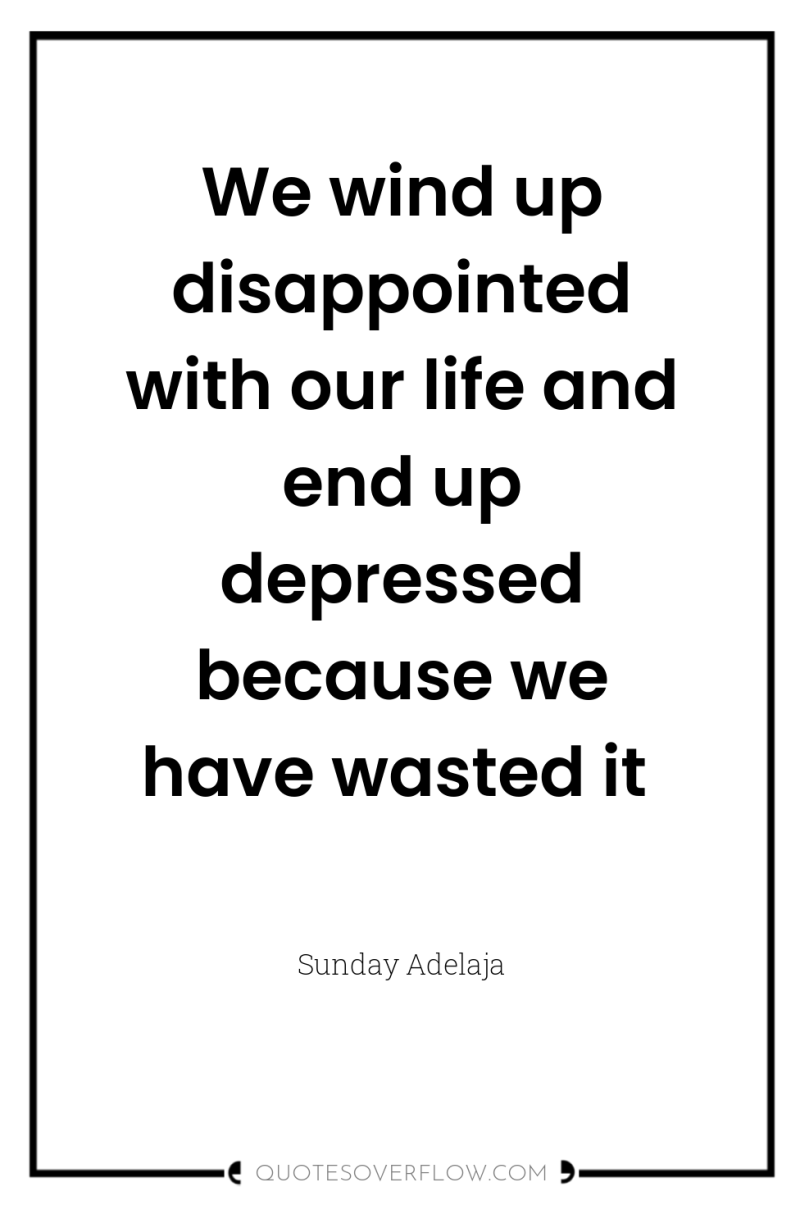We wind up disappointed with our life and end up...