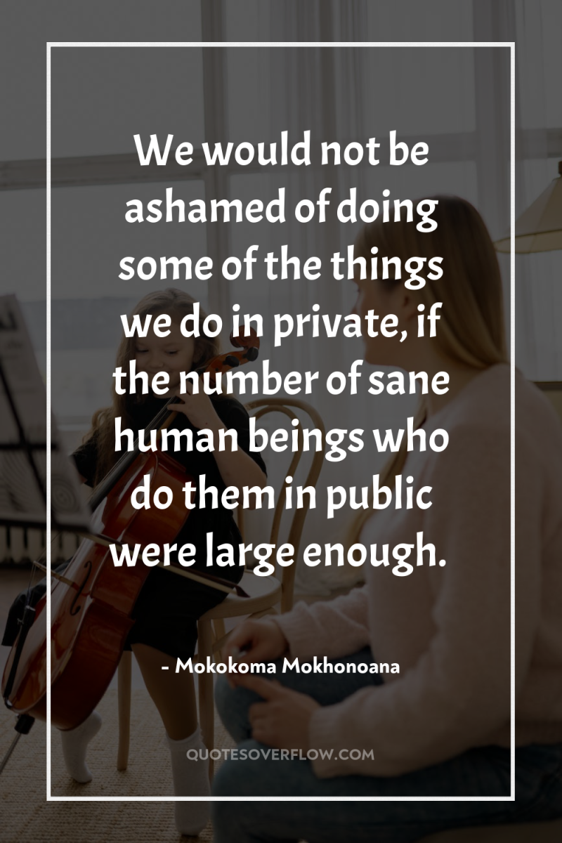 We would not be ashamed of doing some of the...