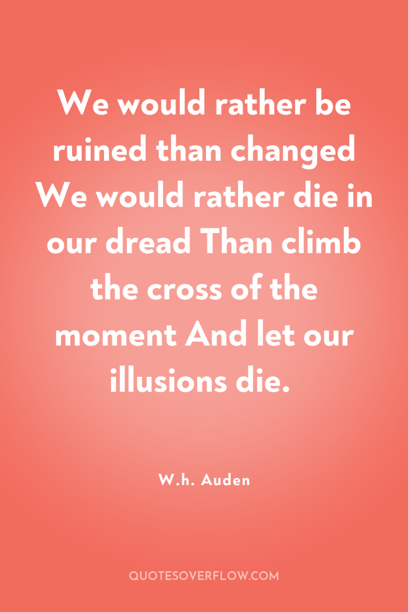 We would rather be ruined than changed We would rather...