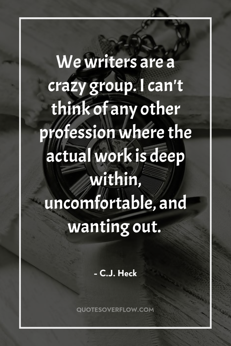 We writers are a crazy group. I can't think of...